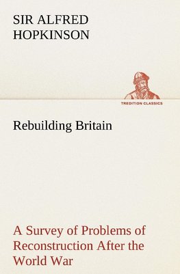 Rebuilding Britain A Survey of Problems of Reconstruction After the World War