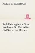 Ruth Fielding in the Great Northwest Or, The Indian Girl Star of the Movies