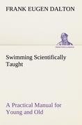 Swimming Scientifically Taught A Practical Manual for Young and Old