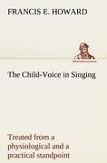 The Child-Voice in Singing treated from a physiological and a practical standpoint and especially adapted to schools and boy choirs