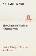 The Complete Works of Artemus Ward - Part 1: Essays, Sketches, and Letters