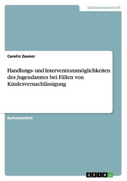 Handlungs- und Interventionsmöglichkeiten des Jugendamtes bei Fällen von Kindesvernachlässigung