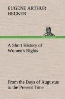 A Short History of Women's Rights From the Days of Augustus to the Present Time. with Special Reference to England and the United States. Second Edition Revised, With Additions.