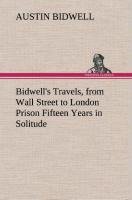 Bidwell's Travels, from Wall Street to London Prison Fifteen Years in Solitude