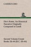 Dio's Rome, Volume 2 An Historical Narrative Originally Composed in Greek During the Reigns of Septimius Severus, Geta and Caracalla, Macrinus, Elagabalus and Alexander Severus and Now Presented in English Form. Second Volume Extant Books 36-44 (B.C. 69-44).