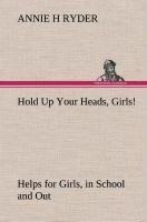 Hold Up Your Heads, Girls! : Helps for Girls, in School and Out