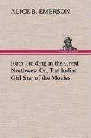 Ruth Fielding in the Great Northwest Or, The Indian Girl Star of the Movies