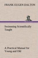 Swimming Scientifically Taught A Practical Manual for Young and Old