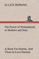 The Power of Womanhood, or Mothers and Sons A Book For Parents, And Those In Loco Parentis