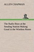 The Radio Boys at the Sending Station Making Good in the Wireless Room