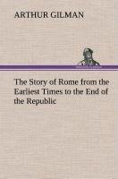 The Story of Rome from the Earliest Times to the End of the Republic