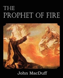 The Prophet of Fire, The life and times of Elijah, with their lessons