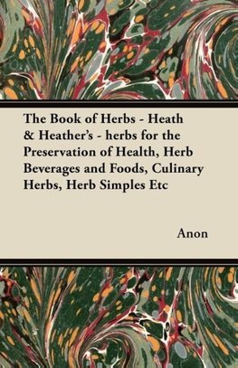 The Book of Herbs - Heath & Heather's - herbs for the Preservation of Health, Herb Beverages and Foods, Culinary Herbs, Herb Simples Etc