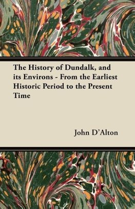 The History of Dundalk, and its Environs - From the Earliest Historic Period to the Present Time