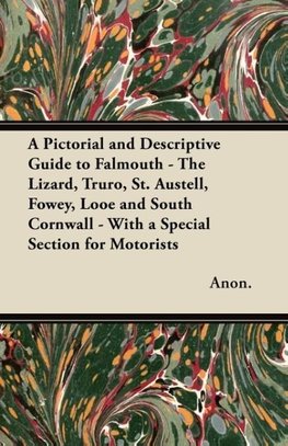 A Pictorial and Descriptive Guide to Falmouth - The Lizard, Truro, St. Austell, Fowey, Looe and South Cornwall - With a Special Section for Motorists