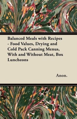 Balanced Meals with Recipes - Food Values, Drying and Cold Pack Canning Menus, With and Without Meat, Box Luncheons