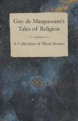 Guy de Maupassant's Tales of Religion - A Collection of Short Stories