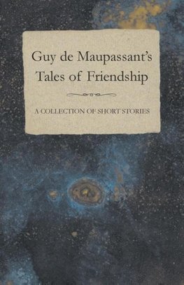 Guy de Maupassant's Tales of Friendship - A Collection of Short Stories