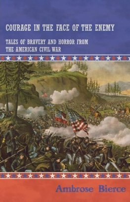 Courage in the Face of the Enemy - Tales of Bravery and Horror from the American Civil War