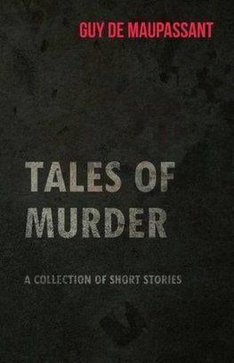 Guy de Maupassant's Tales of Murder - A Collection of Short Stories