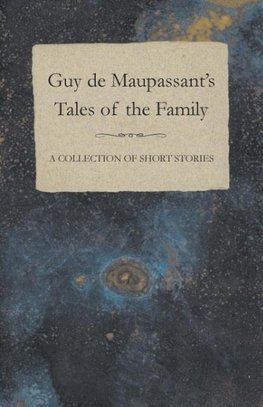 Guy de Maupassant's Tales of the Family - A Collection of Short Stories