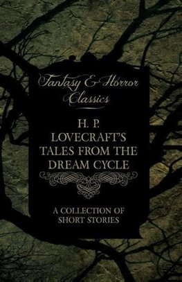 H. P. Lovecraft's Tales from the Dream Cycle - A Collection of Short Stories (Fantasy and Horror Classics)