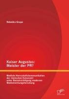 Kaiser Augustus: Meister der PR? Mediale Herrschaftskommunikation der römischen Kaiserzeit unter Berücksichtigung moderner Medienwirkungsforschung