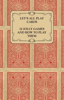 Let's All Play Cards - 12 Jolly Games and How to Play Them