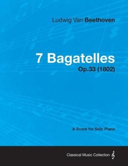 7 Bagatelles - A Score for Solo Piano Op.33 (1802)