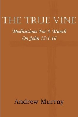 The True Vine; Meditations for a Month on John 15