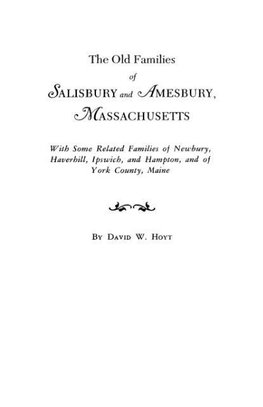 The Old Families of Salisbury and Amesbury, Massachusetts. With Some Related Families of Newbury, Haverhill, Ipswich, and Hampton, and of York County, Maine. Three Volumes and Supplement in One Volume