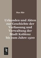 Urkunden und Akten zur Geschichte der Verfassung und Verwaltung der Stadt Koblenz bis zum Jahre 1500