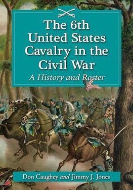 Caughey, D:  The 6th United States Cavalry in the Civil War