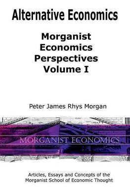 Alternative Economics - Morganist Economics Perspectives Volume I