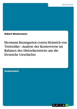 Hermann Baumgarten contra Heinrich von Treitschke - Analyse der Kontroverse im Rahmen des Historikerstreits um die Deutsche Geschichte