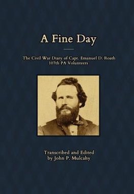 A Fine Day - The Civil War Diary of Captain Emanuel D. Roath, 107th PA Volunteers, 1864