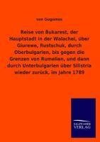 Reise von Bukarest, der Hauptstadt in der Walachei, über Giurewe, Rustschuk, durch Oberbulgarien, bis gegen die Grenzen von Rumelien, und dann durch Unterbulgarien über Silistria wieder zurück, im Jahre 1789