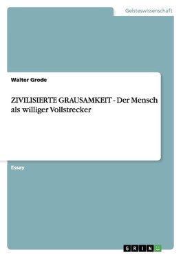 ZIVILISIERTE GRAUSAMKEIT - Der Mensch als williger Vollstrecker