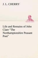 Life and Remains of John Clare "The Northamptonshire Peasant Poet"