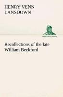 Recollections of the late William Beckford of Fonthill, Wilts and Lansdown, Bath