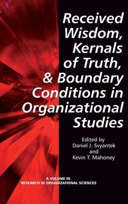 Received Wisdom, Kernels of Truth, and Boundary Conditions in Organizational Studies (Hc)