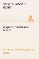 Wagner's "Tristan und Isolde" an essay on the Wagnerian drama