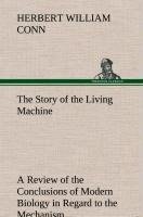 The Story of the Living Machine A Review of the Conclusions of Modern Biology in Regard to the Mechanism Which Controls the Phenomena of Living Activity