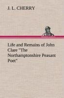 Life and Remains of John Clare "The Northamptonshire Peasant Poet"