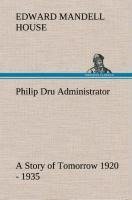 Philip Dru Administrator : a Story of Tomorrow 1920 - 1935