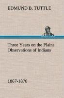 Three Years on the Plains Observations of Indians, 1867-1870