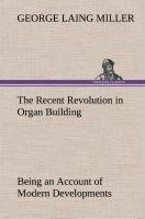 The Recent Revolution in Organ Building Being an Account of Modern Developments