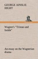 Wagner's "Tristan und Isolde" an essay on the Wagnerian drama