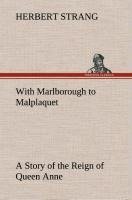 With Marlborough to Malplaquet A Story of the Reign of Queen Anne