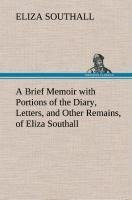 A Brief Memoir with Portions of the Diary, Letters, and Other Remains, of Eliza Southall, Late of Birmingham, England